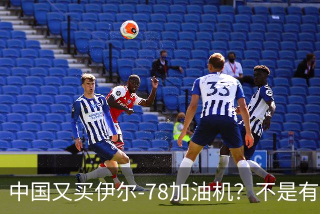 中国又买伊尔-78加油机？不是有国产运油-20？德专家：2个原因，或让中国继续买俄罗斯伊尔-78
