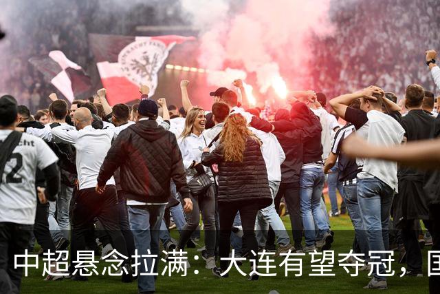 中超悬念拉满：大连有望夺冠，国安仍可争2，5人竞争金靴