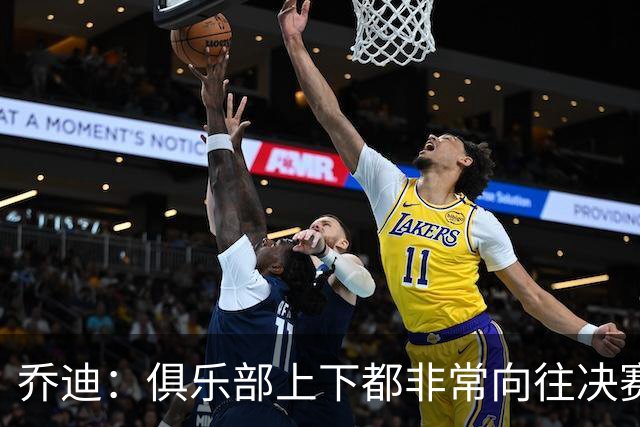 乔迪：俱乐部上下都非常向往决赛；我们对对手有过针对性分析