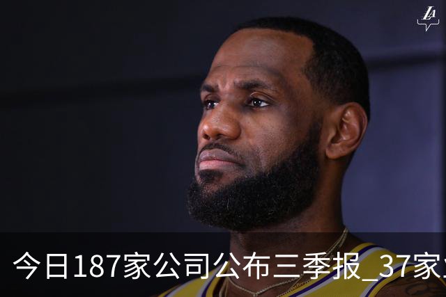 今日187家公司公布三季报 37家业绩增幅翻倍