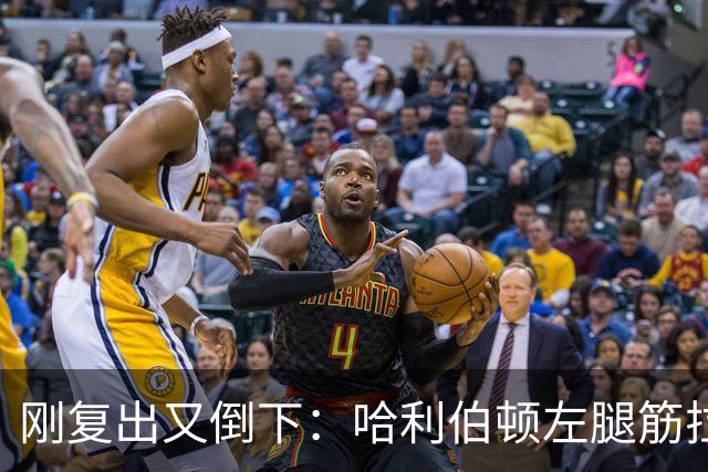 刚复出又倒下：哈利伯顿左腿筋拉伤，至少缺阵两周