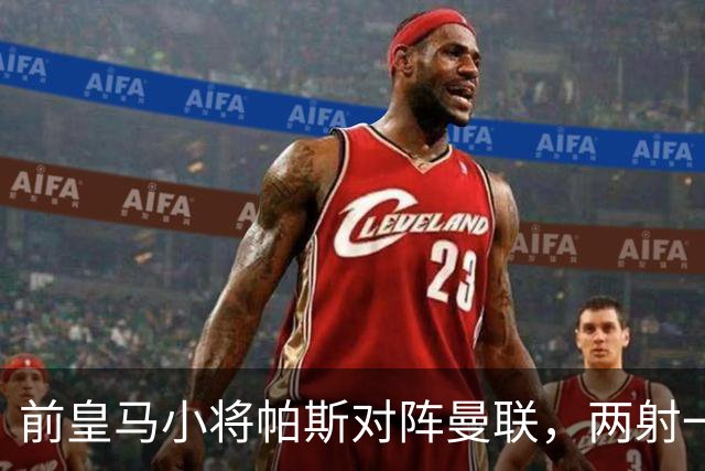 前皇马小将帕斯对阵曼联，两射一传；前皇马中场克罗斯慧眼识珠，早早看好帕斯