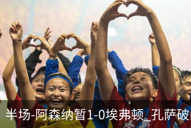 半场-阿森纳暂1-0埃弗顿 孔萨破门马杜埃凯造险