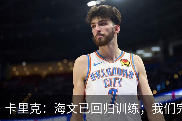 卡里克：海文已回归训练；我们完全有能力赢球