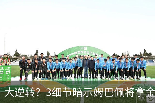 大逆转？3细节暗示姆巴佩将拿金球奖：本人点头回应 佛爷破3年恩怨