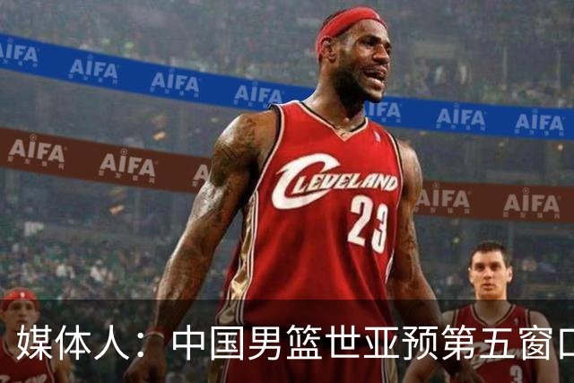 媒体人：中国男篮世亚预第五窗口期的集训名单已经确定