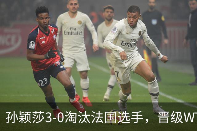 孙颖莎3-0淘汰法国选手，晋级WTT冠军赛蒙特利埃站女单16强