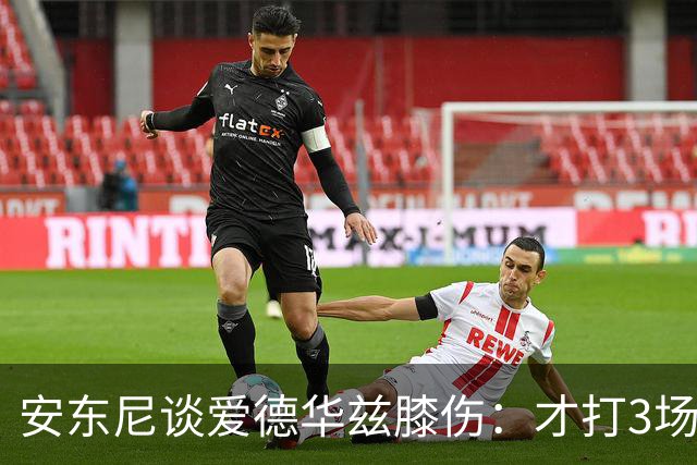 安东尼谈爱德华兹膝伤：才打3场又出问题，复出或要等到12月