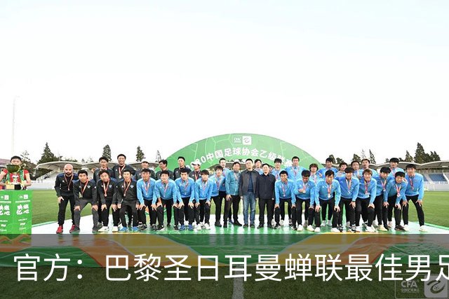 官方：巴黎圣日耳曼蝉联最佳男足俱乐部奖，上赛季卫冕欧冠