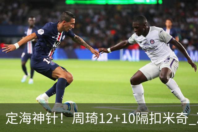 定海神针！周琦12+10隔扣米奇 净胜34分冠绝全队