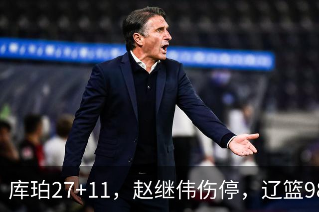 库珀27+11，赵继伟伤停，辽篮98-87战胜新疆男篮，CBA开局四连胜