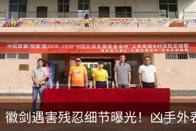 徽剑遇害残忍细节曝光！凶手外表老实下手极狠，官媒怒斥必须反杀