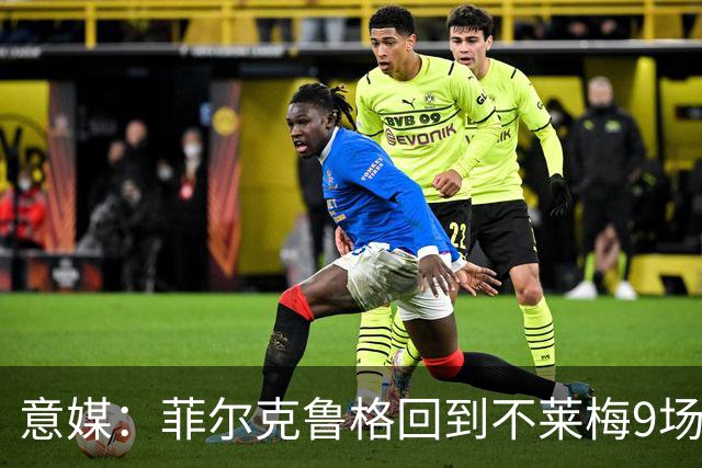 意媒：菲尔克鲁格回到不莱梅9场11球，让米兰更加懊悔