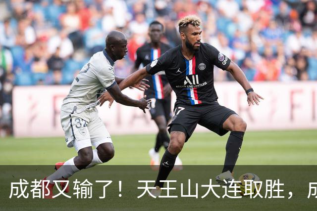 成都又输了！天王山大连取胜，成都夺冠3连败，最终夺不夺冠都丢人