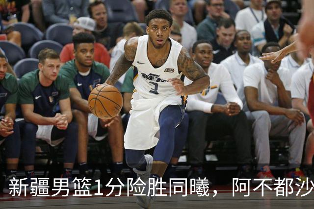 新疆男篮1分险胜同曦，阿不都沙拉木15+11+5，郭昊文空砍20+10！