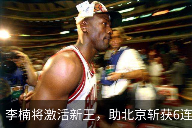 李楠将激活新王，助北京斩获6连胜，青岛危