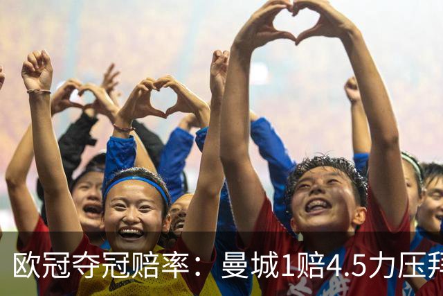 欧冠夺冠赔率：曼城1赔4.5力压拜仁 巴萨希望渺茫
