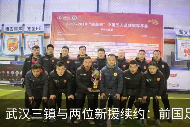 武汉三镇与两位新援续约：前国足主力重返中甲
