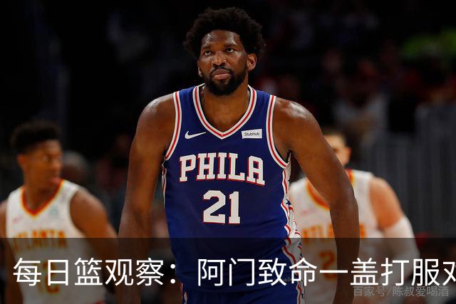 每日篮观察：阿门致命一盖打服对手，更打醒了全联盟！