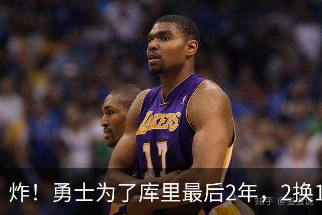 炸！勇士为了库里最后2年，2换1豪赌胖虎？