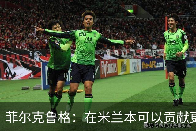 菲尔克鲁格：在米兰本可以贡献更多，我对米兰怀有深厚的感情
