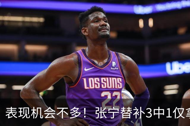 表现机会不多！张宁替补3中1仅拿3分1板1助 正负值+20