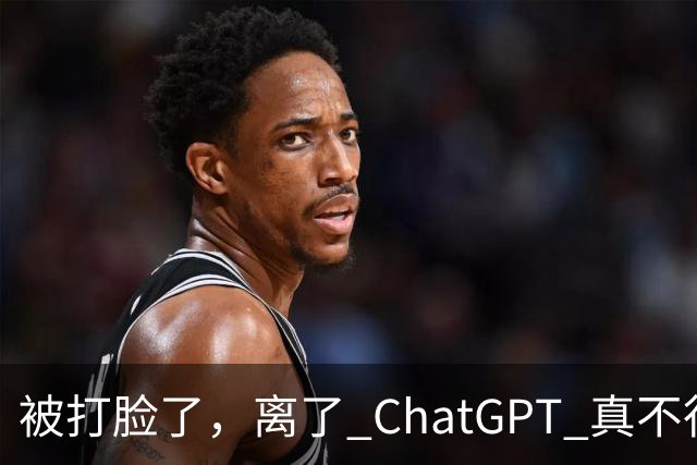 被打脸了，离了 ChatGPT 真不行！