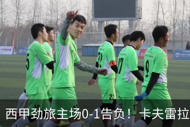 西甲劲旅主场0-1告负！卡夫雷拉一击致命，保级队客场爆冷取胜