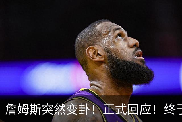 詹姆斯突然变卦！正式回应！终于要留下了！