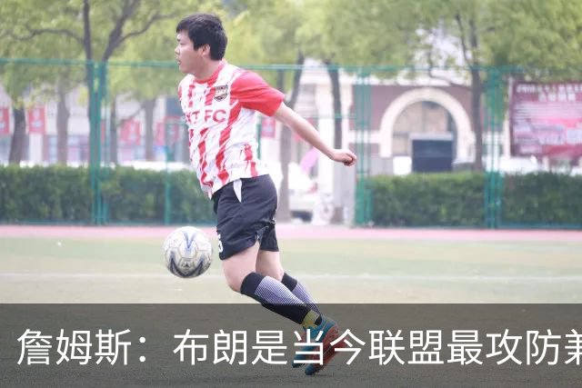 詹姆斯：布朗是当今联盟最攻防兼备的球员之一 他能够奠定基调