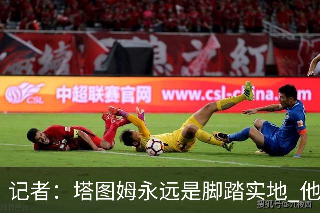 记者：塔图姆永远是脚踏实地 他的一切都是他自己拼出来的