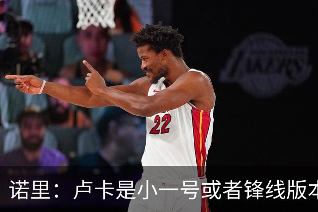 诺里：卢卡是小一号或者锋线版本的约基奇 他总能做出正确的选择