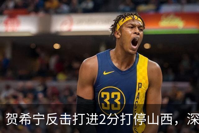 贺希宁反击打进2分打停山西，深圳目前仅落后1分