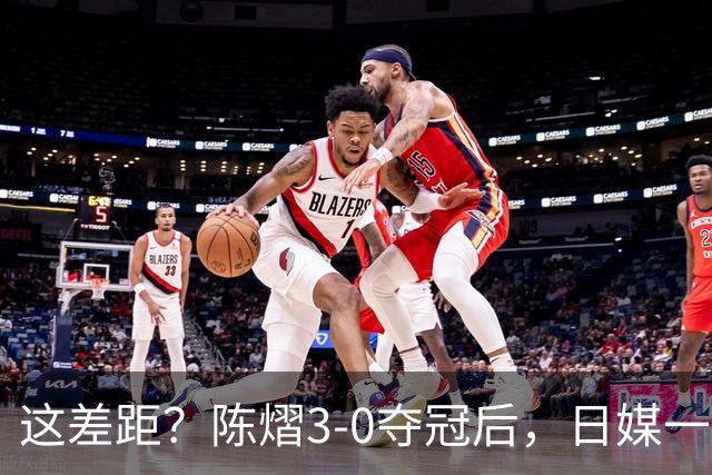 这差距？陈熠3-0夺冠后，日媒一针见血，指出张本美和惨败原因