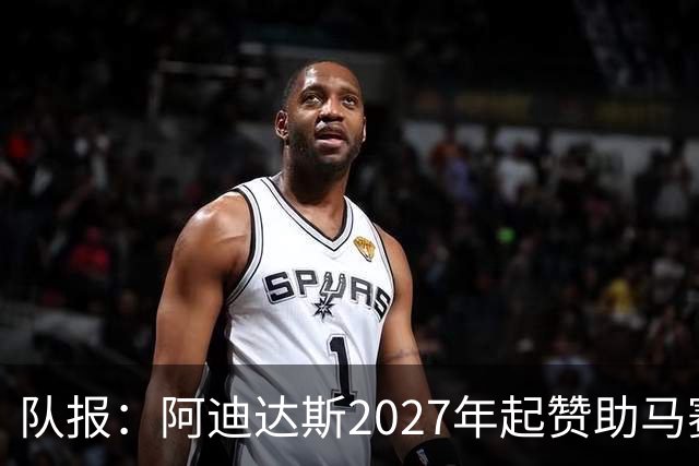 队报：阿迪达斯2027年起赞助马赛，年付最高3500万欧