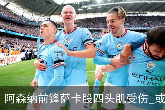 阿森纳前锋萨卡股四头肌受伤 或将缺阵至少六周