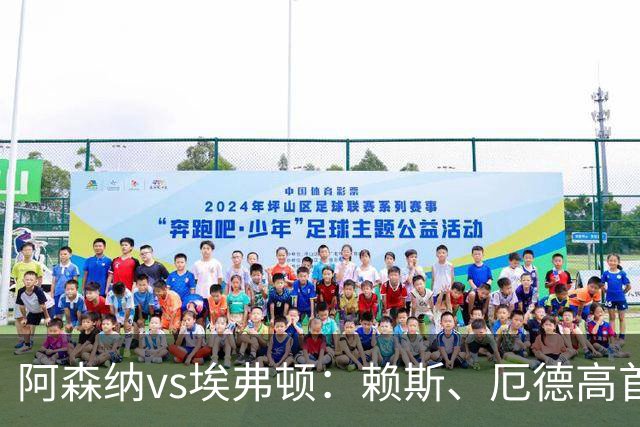 阿森纳vs埃弗顿：赖斯、厄德高首发，皮克福德、布伦南-约翰逊出战