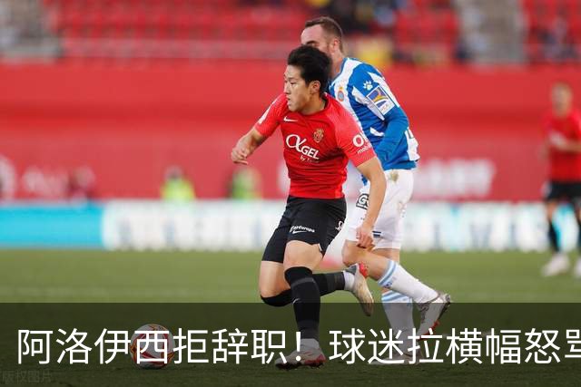 阿洛伊西拒辞职！球迷拉横幅怒骂：还钱滚蛋 三军拼生死 庸才负我城