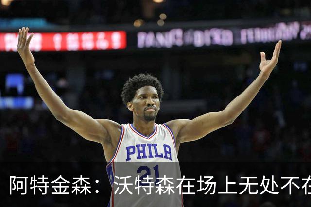 阿特金森：沃特森在场上无处不在 他在防守端能时刻保持高强度