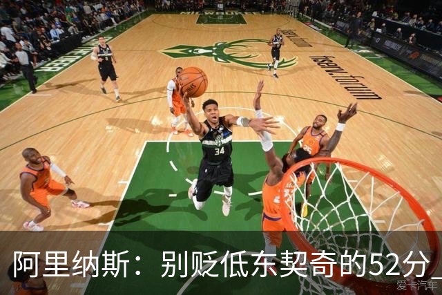 阿里纳斯：别贬低东契奇的52分 超高得分通常就出现在弱队身上