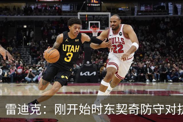 雷迪克：刚开始时东契奇防守对抗不够 后面打出了我们希望的表现