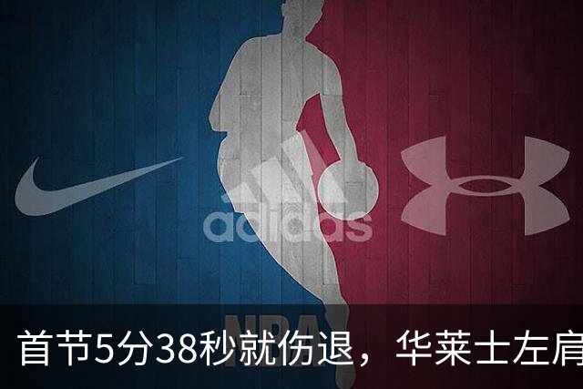 首节5分38秒就伤退，华莱士左肩被撞后没再回来