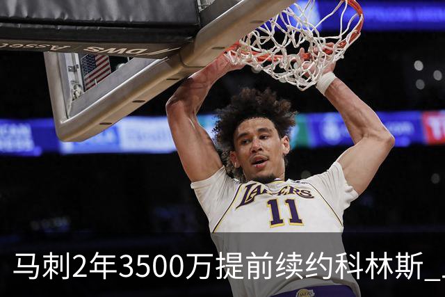 马刺2年3500万提前续约科林斯 上赛季多项新高