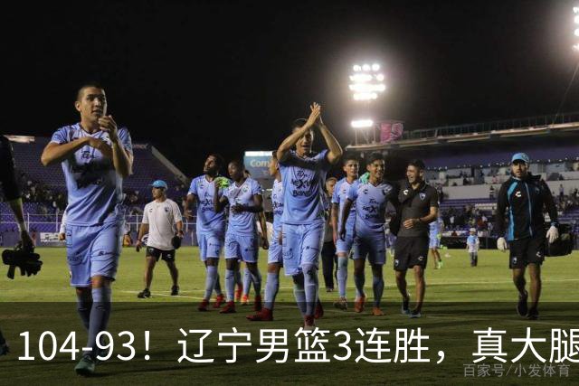 104-93！辽宁男篮3连胜，真大腿诞生，艰难击败四川，大将伤退