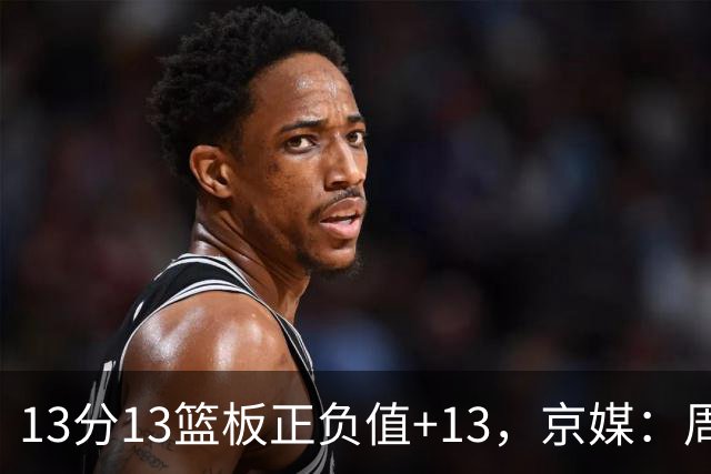 13分13篮板正负值+13，京媒：周琦在场山东基本对不上