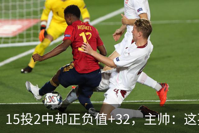 15投2中却正负值+32，主帅：这孩子才19岁