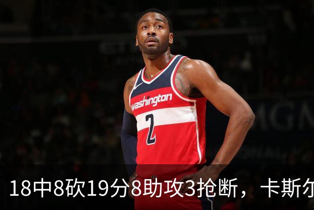 18中8砍19分8助攻3抢断，卡斯尔这场正负值+12