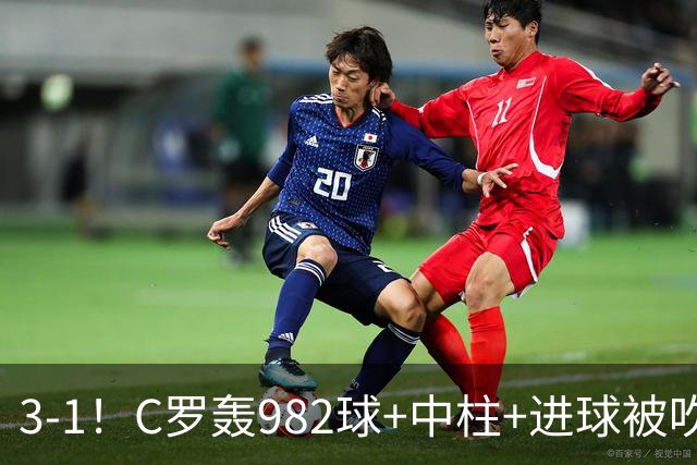 3-1！C罗轰982球+中柱+进球被吹，赛后这一举动才是真格局
