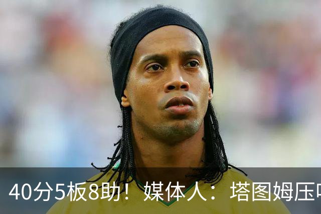 40分5板8助！媒体人：塔图姆压哨中投绝杀 狠狠争了一口气