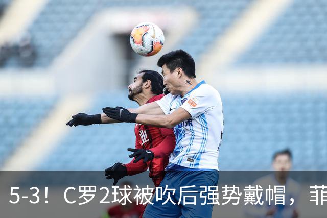 5-3！C罗2球被吹后强势戴帽，菲利克斯独造4球，胜利笑傲进球大战